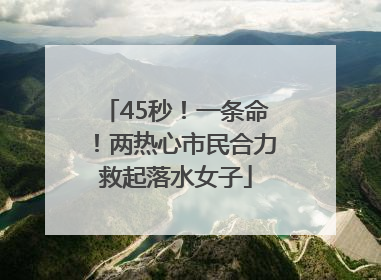 45秒！一条命！两热心市民合力救起落水女子