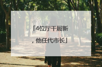 4位厅干履新，他任代市长