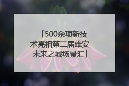 500余项新技术亮相第二届雄安未来之城场景汇