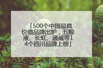 500个中国最具价值品牌出炉，五粮液、长虹、通威等14个四川品牌上榜
