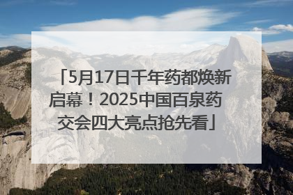 5月17日千年药都焕新启幕！2025中国百泉药交会四大亮点抢先看