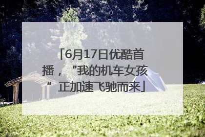 6月17日优酷首播，“我的机车女孩”正加速飞驰而来