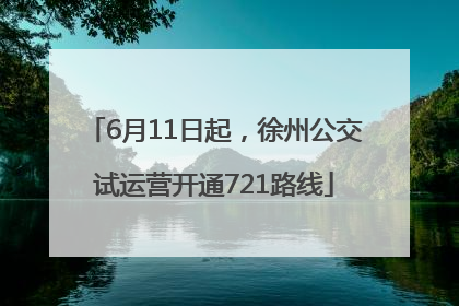 6月11日起，徐州公交试运营开通721路线