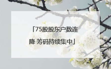 75股股东户数连降 筹码持续集中