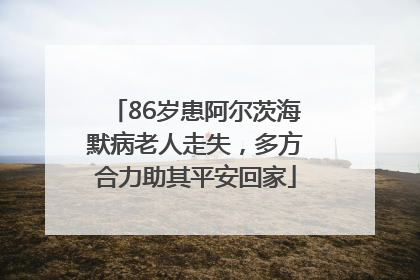 86岁患阿尔茨海默病老人走失，多方合力助其平安回家