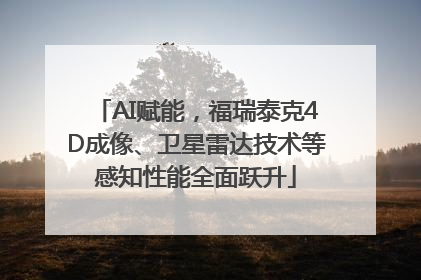 AI赋能，福瑞泰克4D成像、卫星雷达技术等感知性能全面跃升