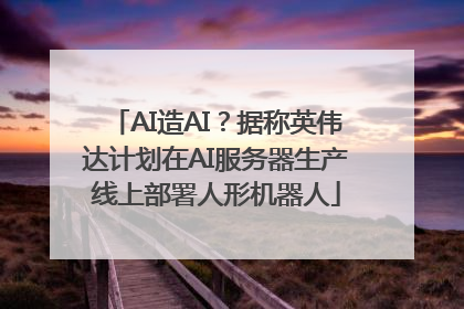 AI造AI？据称英伟达计划在AI服务器生产线上部署人形机器人