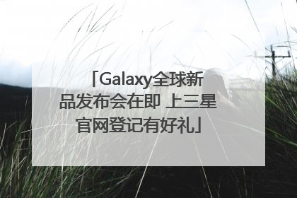 Galaxy全球新品发布会在即 上三星官网登记有好礼