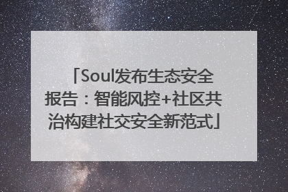 Soul发布生态安全报告：智能风控+社区共治构建社交安全新范式