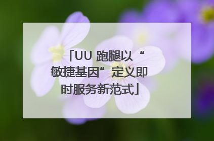 UU 跑腿以“敏捷基因”定义即时服务新范式