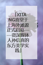 XITANG喜堂于上海外滩源正式启幕——资深媒体人孙信喜的东方美学实践